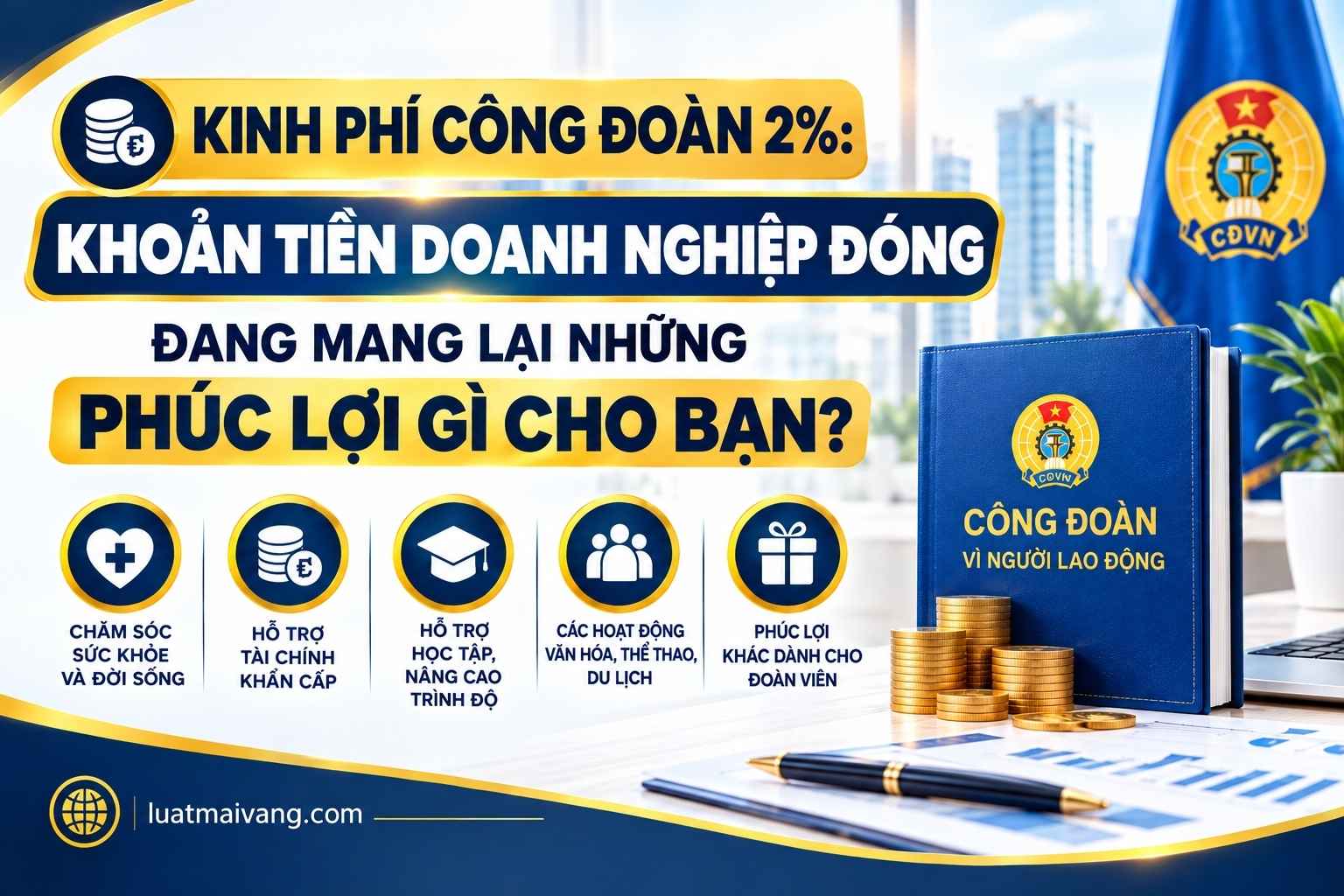 Kinh phí công đoàn % Khoản tiền doanh nghiệp đóng đang mang lại những phúc lợi gì cho bạn?
